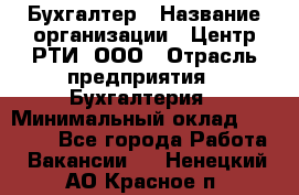 Бухгалтер › Название организации ­ Центр РТИ, ООО › Отрасль предприятия ­ Бухгалтерия › Минимальный оклад ­ 20 000 - Все города Работа » Вакансии   . Ненецкий АО,Красное п.